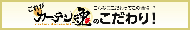 こんなにこだわってこの価格!? これがカーテン魂のこだわり!